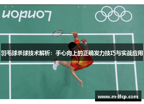 羽毛球杀球技术解析：手心向上的正确发力技巧与实战应用